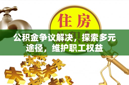 临西公积金争议解决，探索多元途径，维护职工权益