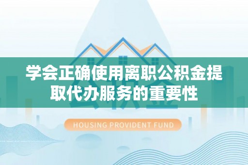 临西学会正确使用离职公积金提取代办服务的重要性