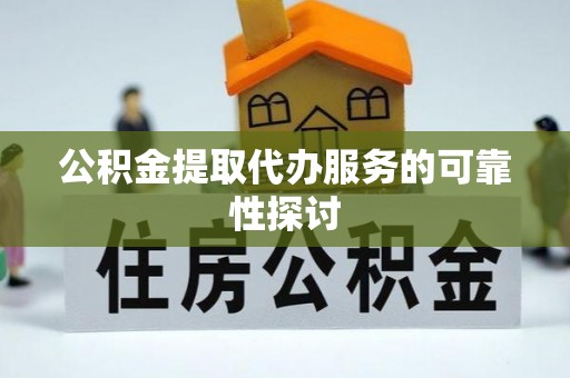 临西公积金提取代办服务的可靠性探讨