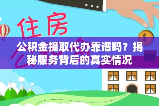 临西公积金提取代办靠谱吗？揭秘服务背后的真实情况