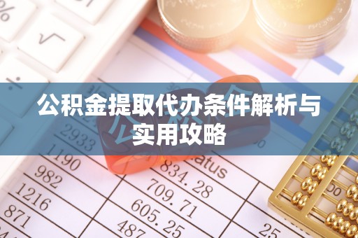 临西公积金提取代办条件解析与实用攻略