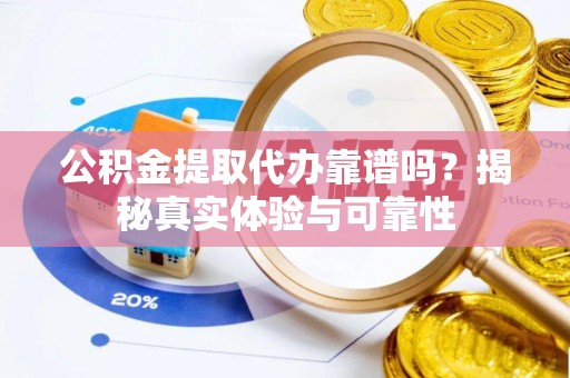 临西公积金提取代办靠谱吗？揭秘真实体验与可靠性