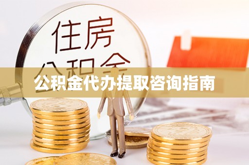 临西公积金代办提取咨询指南
