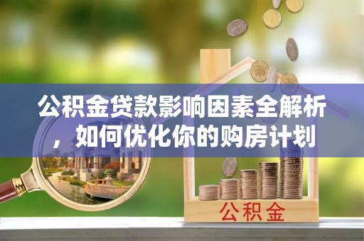 临西公积金贷款影响因素全解析，如何优化你的购房计划