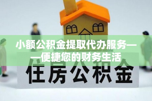 临西小额公积金提取代办服务——便捷您的财务生活