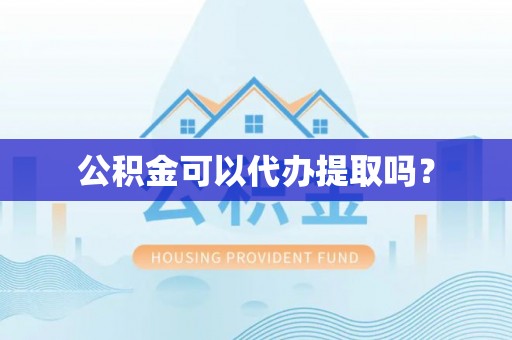 临西公积金可以代办提取吗？