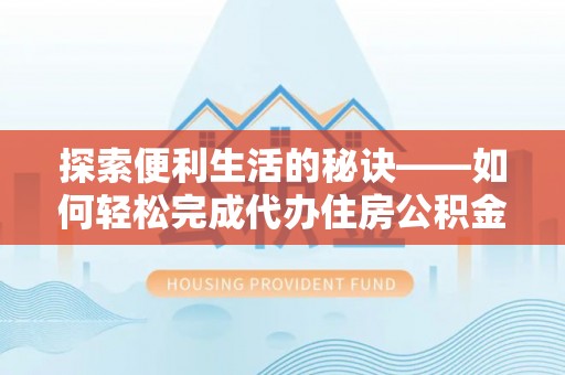 临西探索便利生活的秘诀——如何轻松完成代办住房公积金提取