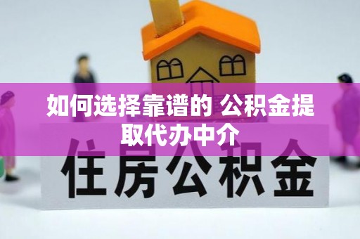 临西如何选择靠谱的 公积金提取代办中介