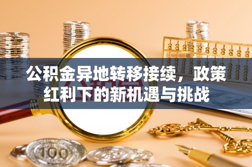 临西公积金异地转移接续，政策红利下的新机遇与挑战