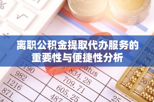 临西离职公积金提取代办服务的重要性与便捷性分析