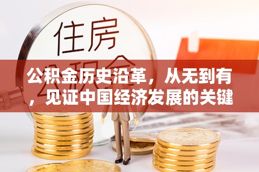 临西公积金历史沿革，从无到有，见证中国经济发展的关键一步