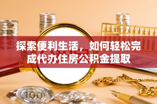 临西探索便利生活，如何轻松完成代办住房公积金提取