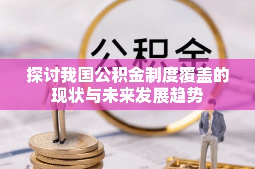 临西探讨我国公积金制度覆盖的现状与未来发展趋势