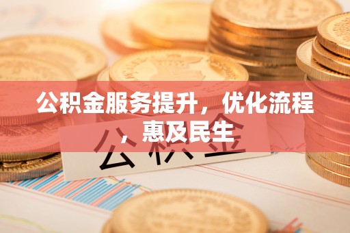 临西公积金服务提升，优化流程，惠及民生