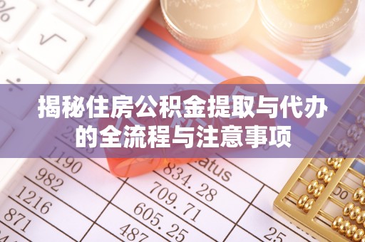 临西揭秘住房公积金提取与代办的全流程与注意事项