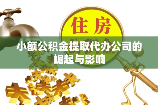 临西小额公积金提取代办公司的崛起与影响