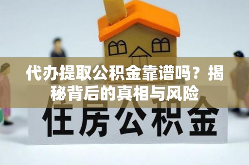 临西代办提取公积金靠谱吗？揭秘背后的真相与风险