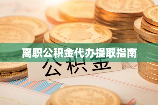 临西离职公积金代办提取指南