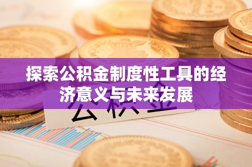 临西探索公积金制度性工具的经济意义与未来发展
