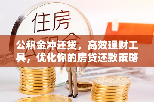 临西公积金冲还贷，高效理财工具，优化你的房贷还款策略
