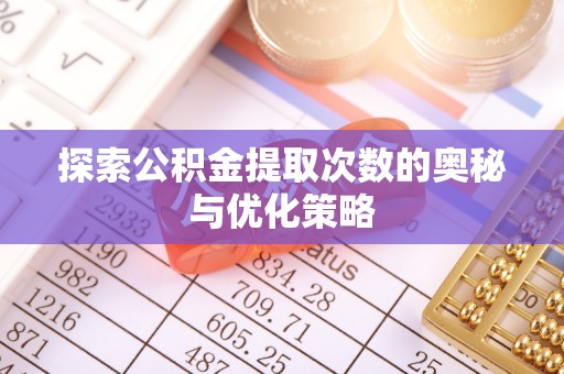 临西探索公积金提取次数的奥秘与优化策略