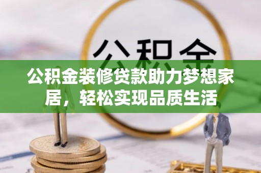 临西公积金装修贷款助力梦想家居，轻松实现品质生活