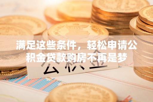临西满足这些条件，轻松申请公积金贷款购房不再是梦