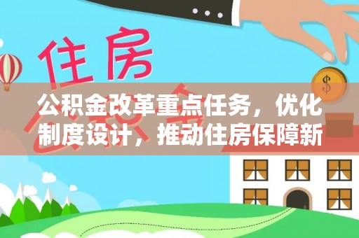 临西公积金改革重点任务，优化制度设计，推动住房保障新发展