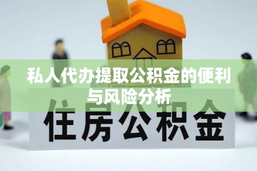 临西私人代办提取公积金的便利与风险分析