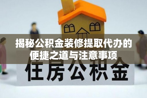 临西揭秘公积金装修提取代办的便捷之道与注意事项