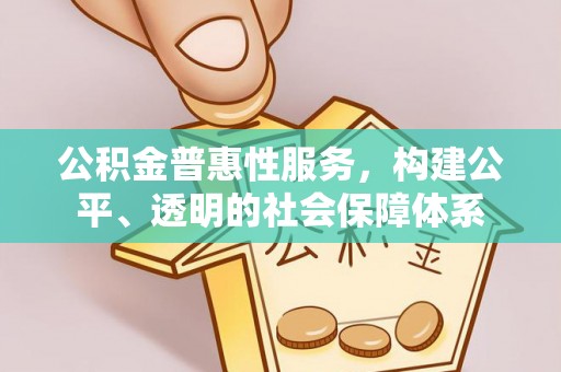 临西公积金普惠性服务，构建公平、透明的社会保障体系