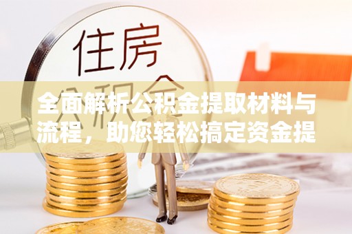 临西全面解析公积金提取材料与流程，助您轻松搞定资金提取