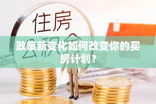 临西政策新变化如何改变你的买房计划？