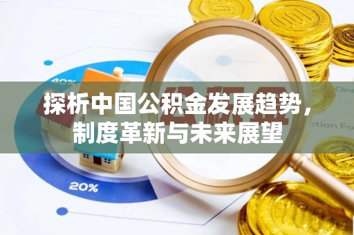 临西探析中国公积金发展趋势，制度革新与未来展望