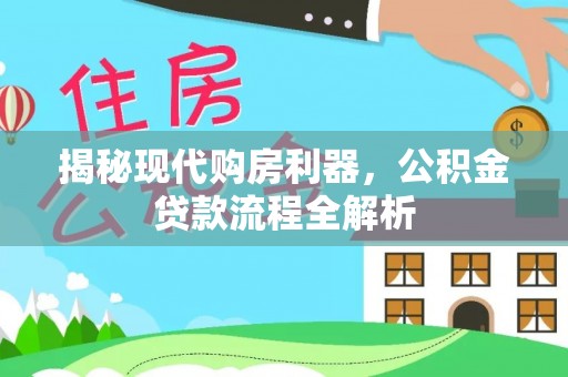 临西揭秘现代购房利器，公积金贷款流程全解析