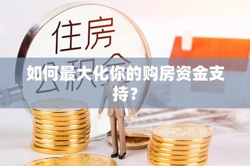 临西如何最大化你的购房资金支持？