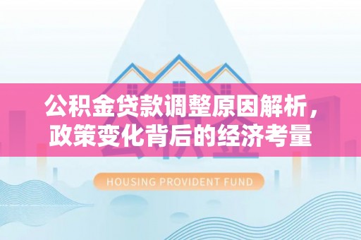 临西公积金贷款调整原因解析，政策变化背后的经济考量