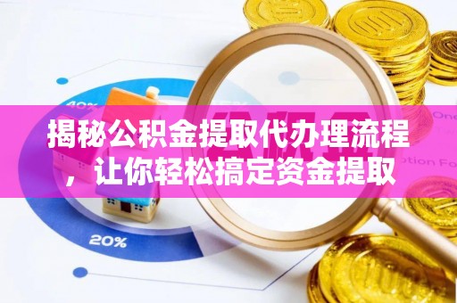 临西揭秘公积金提取代办理流程，让你轻松搞定资金提取