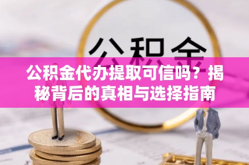 临西公积金代办提取可信吗？揭秘背后的真相与选择指南