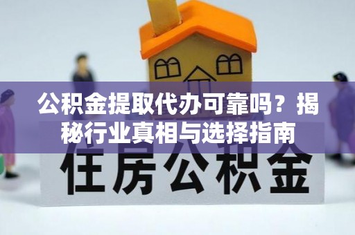 临西公积金提取代办可靠吗？揭秘行业真相与选择指南