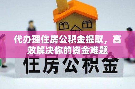 临西代办理住房公积金提取，高效解决你的资金难题