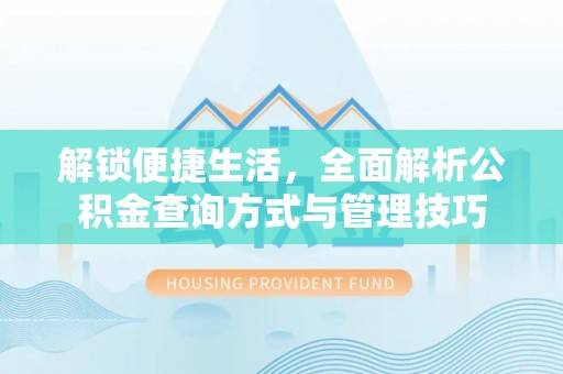 临西解锁便捷生活，全面解析公积金查询方式与管理技巧
