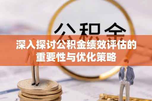 临西深入探讨公积金绩效评估的重要性与优化策略