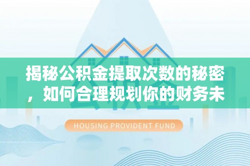 临西揭秘公积金提取次数的秘密，如何合理规划你的财务未来？