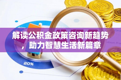 临西解读公积金政策咨询新趋势，助力智慧生活新篇章