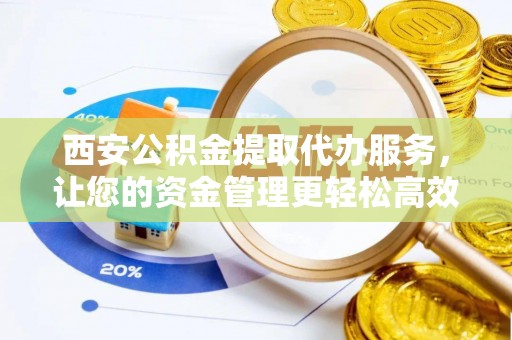 临西西安公积金提取代办服务，让您的资金管理更轻松高效