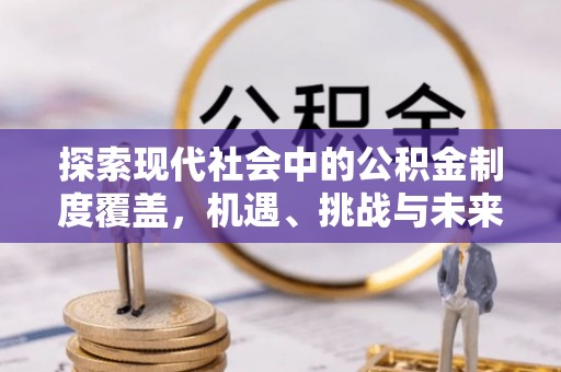 临西探索现代社会中的公积金制度覆盖，机遇、挑战与未来展望