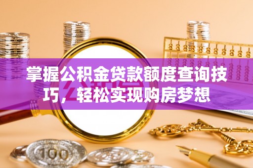 临西掌握公积金贷款额度查询技巧，轻松实现购房梦想