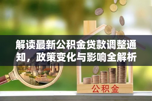 临西解读最新公积金贷款调整通知，政策变化与影响全解析