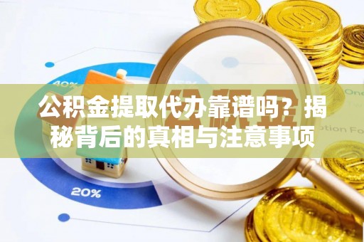 临西公积金提取代办靠谱吗？揭秘背后的真相与注意事项